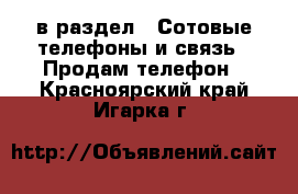  в раздел : Сотовые телефоны и связь » Продам телефон . Красноярский край,Игарка г.